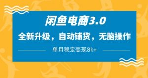 闲鱼电商3.0，全新升级，自动铺货，无脑操作，单月稳定变现8k+【揭秘】-聊项目