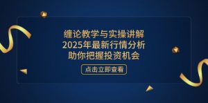 缠论教学与实操讲解,2025年最新行情分析,助你把握投资机会-聊项目