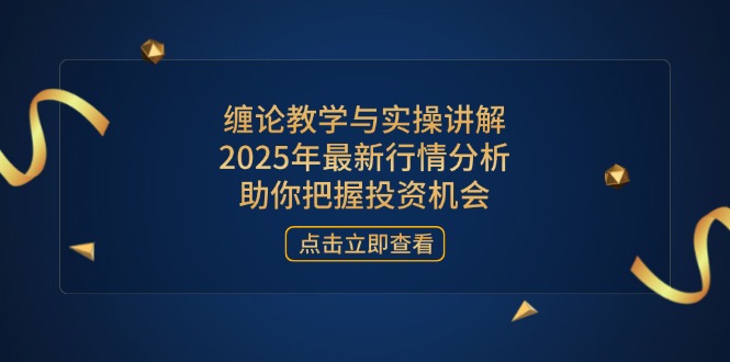 缠论教学与实操讲解，2025年最新行情分析，助你把握投资机会-聊项目