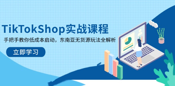 TikTokShop实战课程，手把手教你低成本启动，东南亚无货源玩法全解析-聊项目