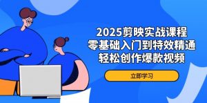 2025剪映实战课程，零基础入门到特效精通，轻松创作爆款视频-聊项目