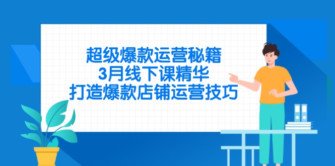 超级爆款运营秘籍，3月线下课精华，打造爆款店铺运营技巧-聊项目