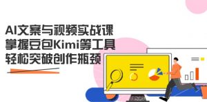 AI文案与视频实战课,掌握豆包Kimi等工具,轻松突破创作瓶颈-聊项目