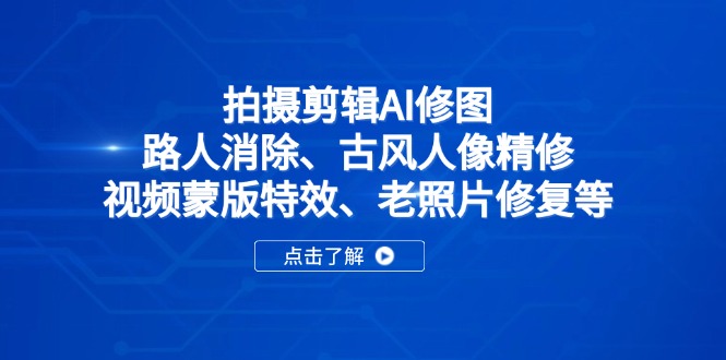 拍摄剪辑AI修图：路人消除、古风人像精修、视频蒙版特效、老照片修复等-聊项目