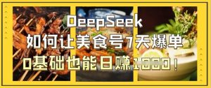 DeepSeek如何让美食号7天爆单,0基础也能日入1k-聊项目