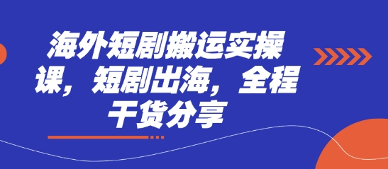 海外短剧搬运实操课，短剧出海，全程干货分享-聊项目