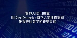 拥抱AI风口财富：用Deepseek+数字人搭建直播间，把握美业数字化转型关键-聊项目