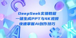 DeepSeek入门实操教程：一键生成PPT与4K视频，快速掌握AI创作技巧-聊项目