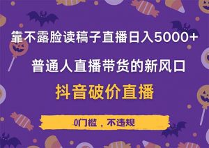 靠不露脸读稿子直播，日入5000+，普通人直播带货的新风口，抖音破价直…-聊项目