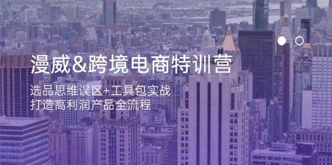 漫威 跨境电商特训营：选品思维误区+工具包实战，打造高利润产品全流程-聊项目
