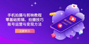 抖音手机拍摄与剪映教程：零基础剪辑、拍摄技巧到账号运营与变现方法-聊项目