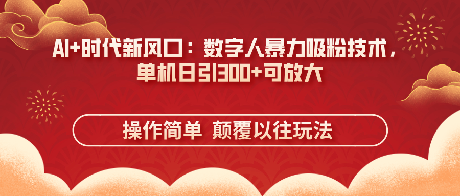 AI+时代新风口：数字人暴力吸粉技术，单机日引300+可放大 操作简单  颠…-聊项目