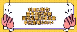 利用Ai制作童年回忆视频，真实还原引爆流量，单日变现数张-聊项目