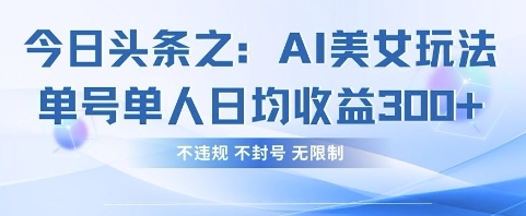 今日头条之AI美女玩法单号单人日均收益3张+，不违规 不封号 无限制-聊项目