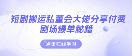 短剧搬运私董会大佬分享付费剧场爆单秘籍-聊项目