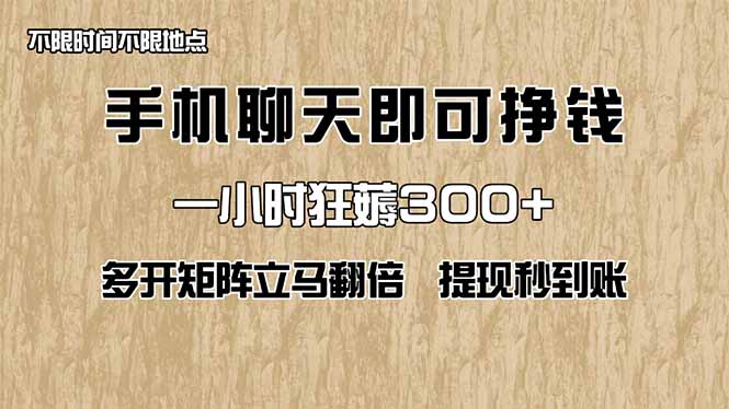 手机聊天即可赚钱，一小时狂薅300+！多开矩阵立马翻倍，提现秒到账！(…-聊项目