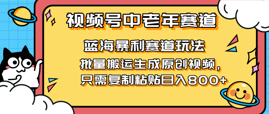 2025视频号中老年短视频蓝海暴利风口！复制粘贴搬运视频单日赚800+，无…-聊项目