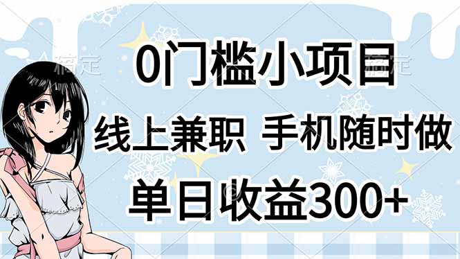 0门槛副业，线上兼职，日入300+，有手机即可-聊项目