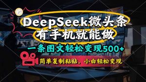 一条图文轻松变现500+,DeeSeep微头条,有手机就能做,简单复制粘贴,…-聊项目