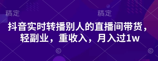 抖音实时转播别人的直播间带货，轻副业，重收入，月入过1w-聊项目