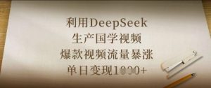 利用DeepSeek生产国学视频，爆款视频流量暴涨，单日变现数张-聊项目