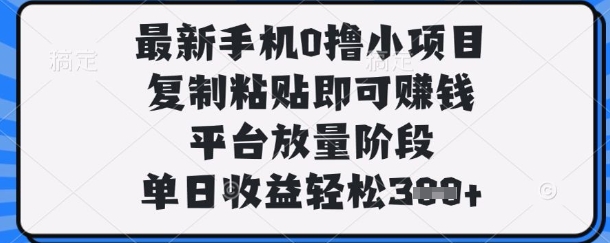 最新手机0撸小项目，复制粘贴即可挣钱，平台放量阶段，单日收益轻松3张+【揭秘】-聊项目