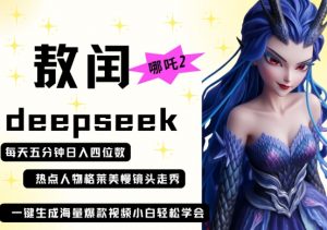 deepseek+哪吒2敖润姑姑走秀+爆款视频，起号快，爆款多，每天五分钟，日入四位数-聊项目