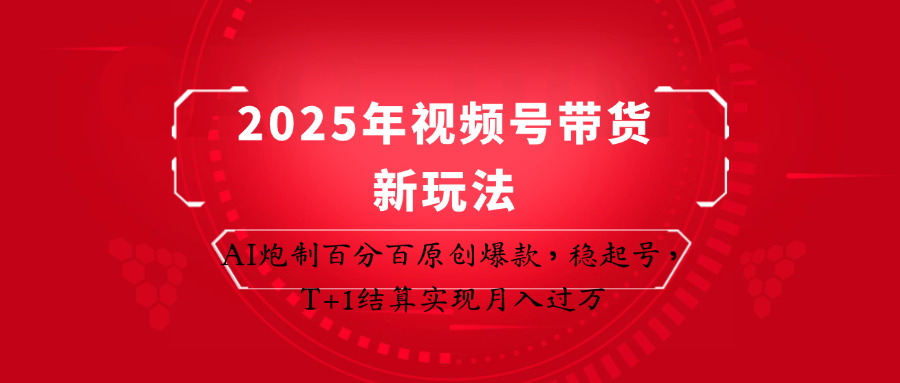 2025年视频号带货新玩法：AI炮制百分百原创爆款，稳起号，T+1结算实现月入过万-聊项目