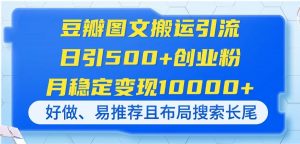 豆瓣图文搬运引流，日引500+创业粉，月稳定变现10000+，好做、易推荐且…-聊项目