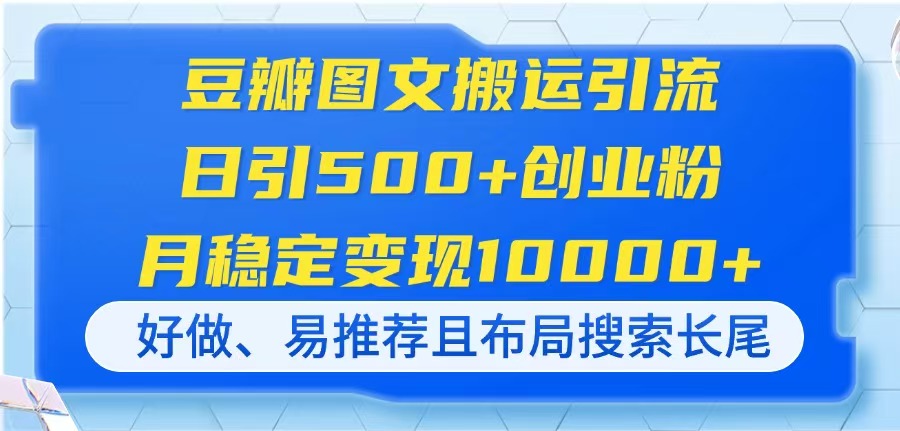 豆瓣图文搬运引流，日引500+创业粉，月稳定变现10000+，好做、易推荐且…-聊项目