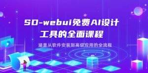 SD-webui免费AI设计工具的全面课程，涵盖从软件安装到高级应用的全流程-聊项目