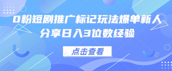 0粉短剧推广标记玩法爆单新人分享日入3位数经验-聊项目