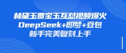 持续爆火的林黛玉贾宝玉互怼视频，比爽文还好看，利用DeepSeek+即梦+豆包就可以完美复刻-聊项目