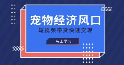 宠物赛道快速变现精品课，宠物经济风口，短视频带货快速变现-聊项目