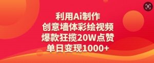 利用Ai制作创意墙体彩绘视频，爆款狂揽20W点赞，单日变现数张-聊项目