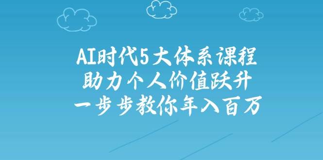 人工智能时代五大体系课程：助力个人价值跃升，一步步教你年入百万-聊项目