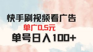 快手刷视频看广告 单广告0.5元 单号日入100+-聊项目