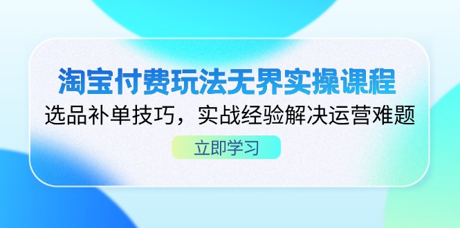 淘宝付费玩法无界实操课程，选品补单技巧，实战经验解决运营难题-聊项目
