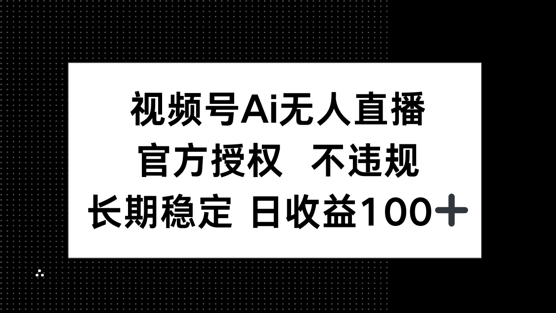 视频号AI无人直播，官方授权 不违规，单日平均收益100+-聊项目
