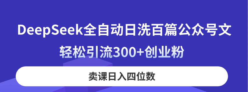 DeepSeek全自动日洗百篇公众号文，轻松引流300+创业粉，卖课日入四位数！-聊项目
