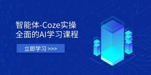 智能体-Coze实操：全面的AI学习课程，涵盖从理论基础到实战应用的全过程-聊项目
