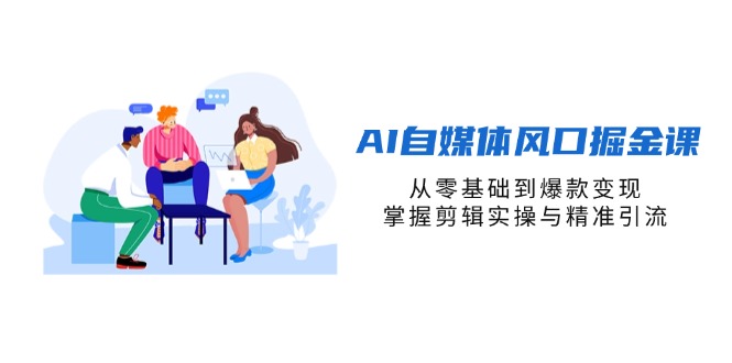 AI自媒体风口掘金课，从零基础到爆款变现，掌握剪辑实操与精准引流-聊项目