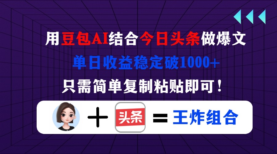 用豆包结合今日头条做爆文，单日收益稳定破1000+，只需简单复制粘贴即可！-聊项目