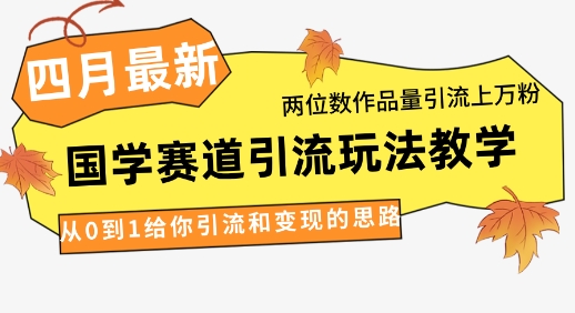 4月最新，国学赛道引流玩法教学，两位数作品量引流上万粉，从0到1给你引流和变现的思路-聊项目