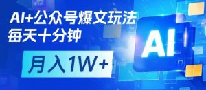 AI+公众号爆文玩法,每天十分钟,批量矩阵操作,月入1W+-聊项目