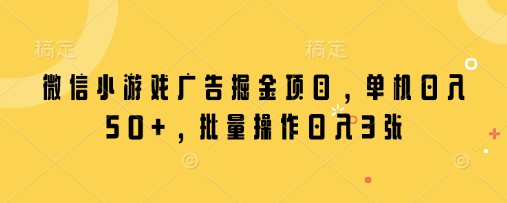 微信小游戏广告掘金项目，单机日入50+，批量操作日入3张-聊项目
