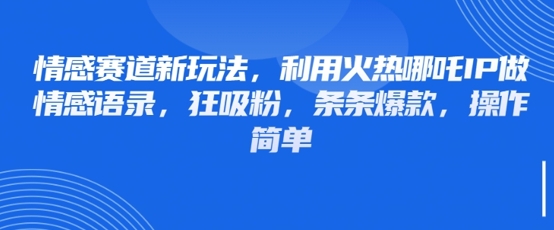 情感赛道新玩法，利用火热哪吒IP做情感语录，狂吸粉，条条爆款，操作简单-聊项目