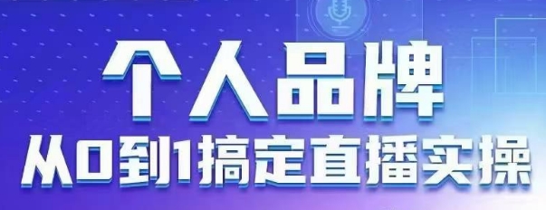 个人品牌：从0到1搞定直播实操，用直播为你的个人品牌赋能，六大实操板块，放大个人影响力-聊项目