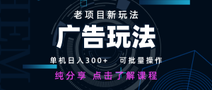 老项目新玩法 广告变现 日入300+ 可批量操作 新手 小白可快速上手-聊项目