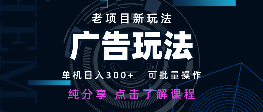 老项目新玩法 广告变现 日入300+ 可批量操作 新手 小白可快速上手-聊项目